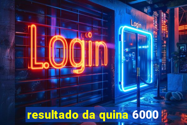 resultado da quina 6000